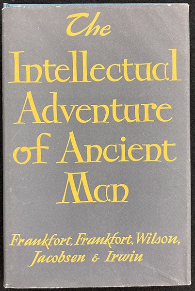 Dust jacket, The Intellectual Adventure of Ancient Man: An Essay on Speculative Thought in the Ancient Near East, by Henri Frankfort, H.A. Goenewegen Frankfort, et al., Univ. of Chicago Press, 1946 (author’s copy)