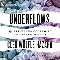 Underflows: Queer Trans Ecologies and River Justice by Cleo Wölfle Hazard